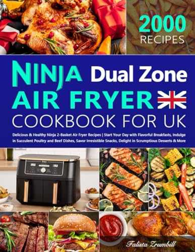 Complete Ninja Dual Zone Air Fryer Cookbook for UK : 2000 Days of Delicious and Healthy Ninja 2-Basket Air Fryer Recipes Start Your Day with Flavorful Breakfasts, Indulge in Succulent Poultry And