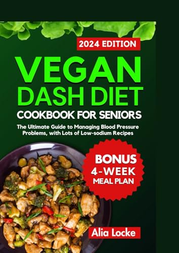 Vegan Dash Diet Cookbook For Seniors: The ultimate guide to managing blood pressure problems, with lots of low-sodium recipes and an 4-week meal plan