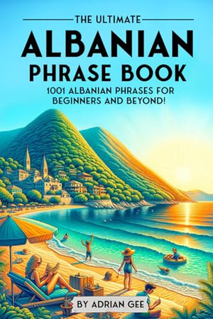 The Ultimate Albanian Phrase Book: 1001 Albanian Phrases for Beginners and Beyond!