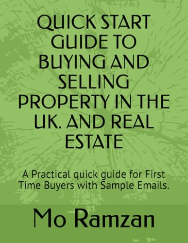 QUICK START GUIDE TO BUYING AND SELLING PROPERTY IN THE UK. AND REAL ESTATE: A Practical quick guide for First Time Buyers with Sample Emails.