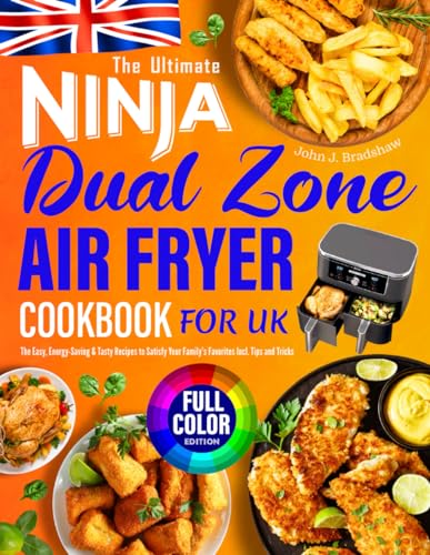 The Ultimate Ninja Dual Zone Air Fryer Cookbook for UK: The Easy, Energy-Saving & Tasty Recipes to Satisfy Your Family's Favorites Incl. Tips and Tricks |Full Color Pictures Version
