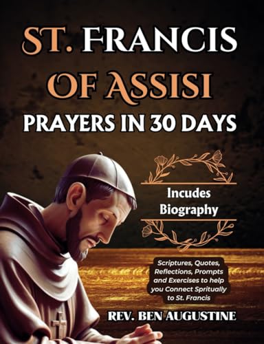 ST. FRANCIS OF ASSISI PRAYERS IN 30 DAYS (INCLUDES BIOGRAPHY ): Scriptures, Quotes, Reflections, Prompts and Exercises to help you Connect Spiritually to St. Francis