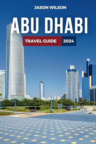 Abu Dhabi Travel Guide 2024: Discover Abu Dhabi's Top Attractions, Ideal Accommodations, Budget-Friendly Travel Tips, Must-Do Activities, Unmissable Destinations, and Culinary Delights