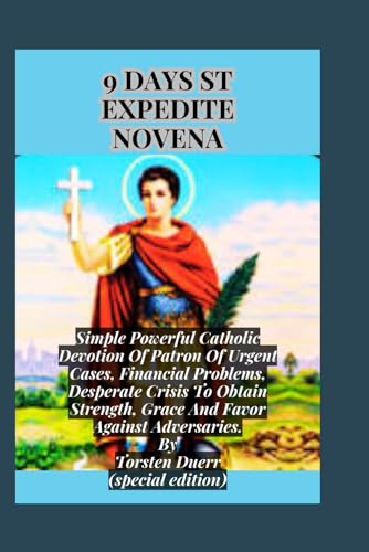 9 Days St Expedite Novena: Simple Powerful Catholic Devotion Of Patron Of Urgent Cases, Financial Problems, Desperate Crisis To Obtain Strength, Grace ... Adversaries. (THE ANCIENT FIRE COLLECTION)