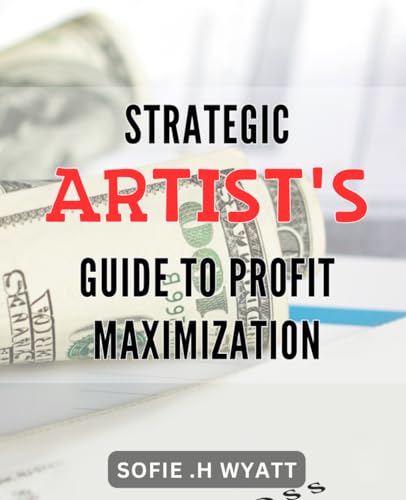 Strategic Artist's Guide to Profit Maximization: Explore the most effective marketing techniques for artists