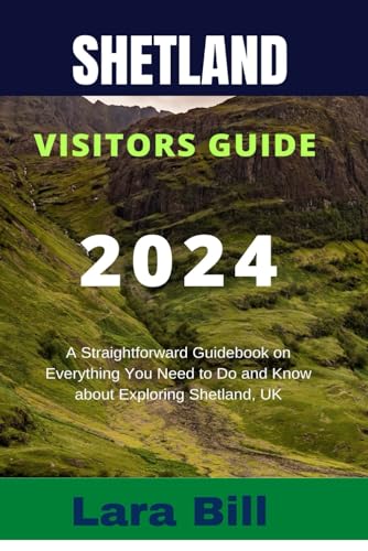 SHETLAND VISITORS GUIDE 2024: A Straightforward Guidebook on Everything You Need to Do and Know about Exploring Shetland, UK