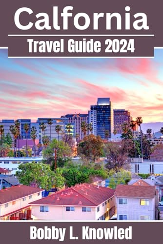 California Travel Guide 2024: Everything you need to know, When to go, what to see, and what to do in California’s vibrant destinations - Your 2024 travel