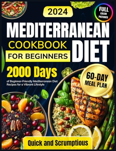 Mediterranean Diet Cookbook for Beginners: 2000 Days of Beginner-Friendly Mediterranean Diet Recipes with Quick, Scrumptious Meals Plus a 60-Day Meal ... of Mouthwatering Mediterranean Recipes)