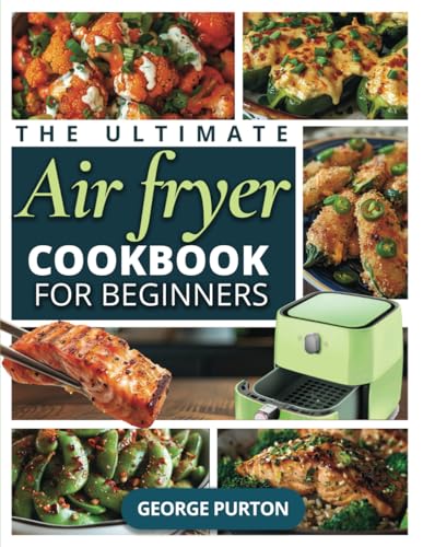 The Ultimate Air Fryer Cookbook for Beginners: 109 Detailed Recipes UNDER 700 Calories with MACROS Data for Healthy, Quick, Affordable Meals Perfected In Minutes