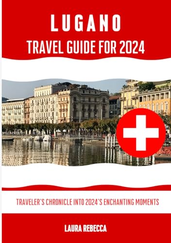 Lugano Travel Guide for 2024: A Traveler's Chronicle into 2024's Enchanting Moments (Switzerland Cities Travel Guide)
