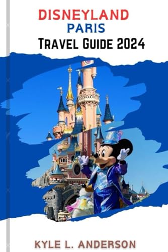 Disneyland Paris Travel Guide 2024 : Plan Like a Pro, Play Like a Kid, Must-Dos and Don'ts, Chills and Eats: Your Enchantment Disneyland Paris Family Adventure