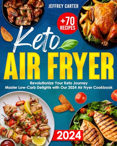 Keto Air Fryer 2024 : Revolutionize Your Keto Journey Master Low-Carb Delights with Our 2024 Air Fryer Cookbook