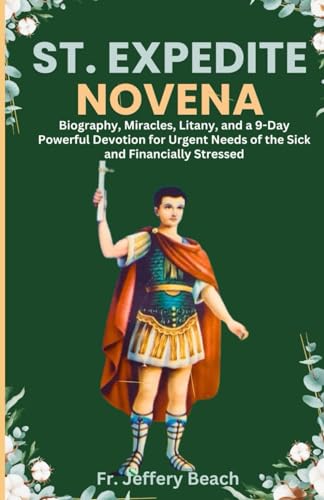 ST. EXPEDITE NOVENA: Biography, Miracles, Litany, and a 9-Day Powerful Devotion for Urgent Needs of the Sick and Financially Stressed (Catholic Devotional Prayer Book)