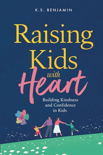 Raising Kids With Heart: Building Kindness and Confidence in Kids (K.S. Benjamin Parenting series)