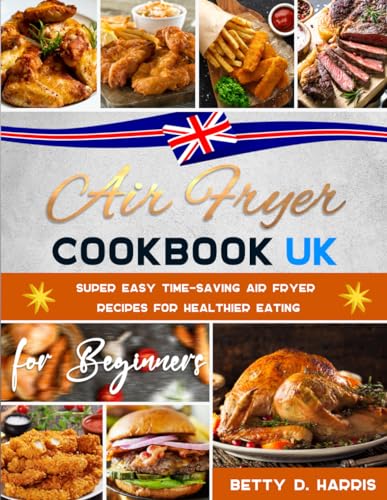 UK Air Fryer Cookbook for Beginners: Super Easy Time-Saving Air Fryer Recipes for Healthier Eating
