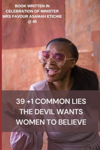 39 +1 COMMON LIES THE DEVIL WANTS WOMEN TO BELIEVE: (BOOK WRITTEN IN CELEBRATION OF MINISTER FAVOUR@40)