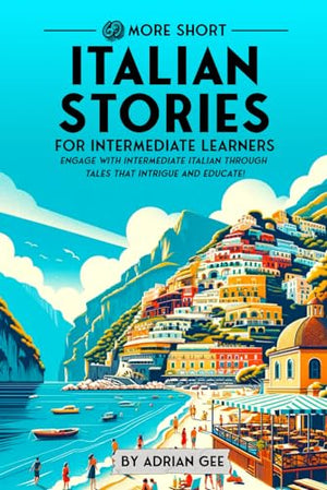 69 More Short Italian Stories for Intermediate Learners: Engage with Intermediate Italian Through Tales That Intrigue and Educate! (Italian Through Stories: A Cultural Journey)