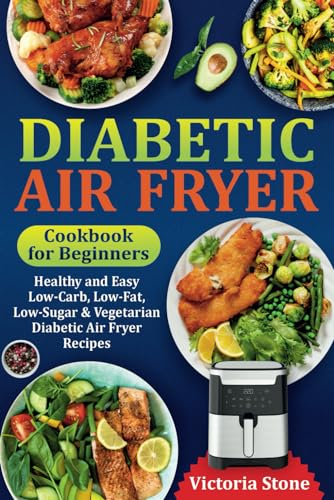 Diabetic Air Fryer Cookbook for Beginners : Healthy and Easy Low-Carb, Low-Fat, Low-Sugar and Vegetarian Diabetic Air Fryer Recipes