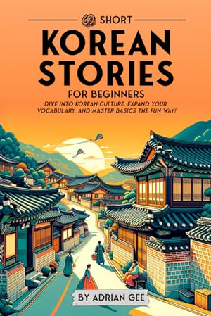 69 Short Korean Stories for Beginners: Dive Into Korean Culture, Expand Your Vocabulary, and Master Basics the Fun Way! (Korean Through Stories: A Cultural Journey)
