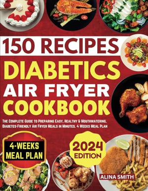 Diabetics Air Fryer Cookbook : The Complete Guide to Preparing Easy, Healthy and Mouthwatering, Diabetes-Friendly Air Fryer Meals in Minutes. 4 Weeks Meal Plan