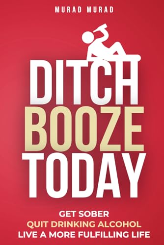 DITCH BOOZE TODAY: QUIT DRINKING ALCOHOL, GET SOBER AND, LIVE A MORE FULFILLING LIFE (Bad Habits)