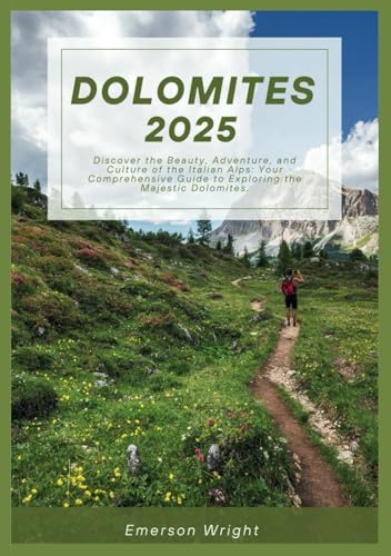 DOLOMITES TRAVEL GUIDE 2025: Discover the Beauty, Adventure, and Culture of the Italian Alps: Your Comprehensive Guide to Exploring the Majestic Dolomites.