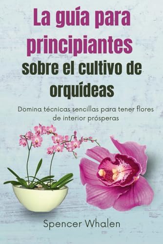 La guía para principiantes sobre el cultivo de orquídeas: Domina técnicas sencillas para tener flores de interior prósperas