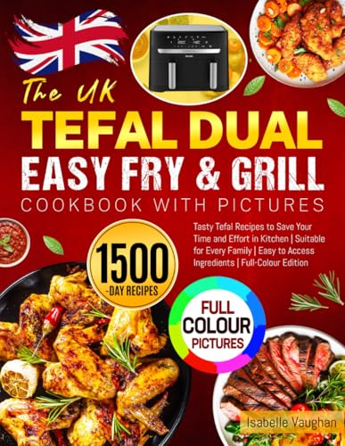 The UK Tefal Dual Easy Fry & Grill Cookbook with Pictures: Tasty Tefal Recipes to Save Your Time and Effort in Kitchen | Suitable for Every Family | Easy to Access Ingredients | Full-Colour Edition