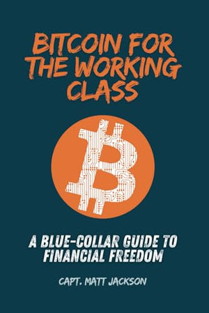 Bitcoin for the Working Class: A Blue-Collar Guide to Financial Freedom