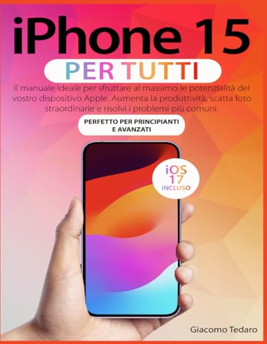 IPHONE 15 PER TUTTI: Il Manuale Ideale Per Sfruttare Al Massimo Le Potenzialità Del Vostro Dispositivo Apple. Aumenta La Produttività, Scatta Foto Straordinarie E Risolvi I Problemi Più Comuni.
