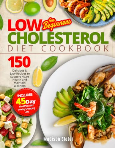 Low Cholesterol Diet Cookbook for Beginners : 150 Delicious and Easy Recipes to Support Heart Health and Maintain Wellness. Includes a 45-Day Meal Plan with Weekly Shopping Lists