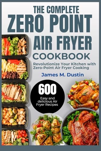 THE COMPLETE ZERO POINT AIR FRYER COOKBOOK: Revolutionize Your Kitchen with Zero-Point Air Fryer Cooking