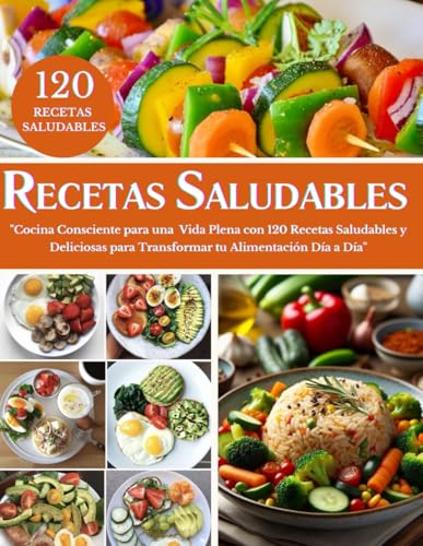 RECETARIO SALUDABLE EN ESPAÑOL: Cocina Consciente para una Vida Plena con 120 Recetas Saludables y Deliciosas para Transformar tu Alimentación Día a Día (Spanish Edition)