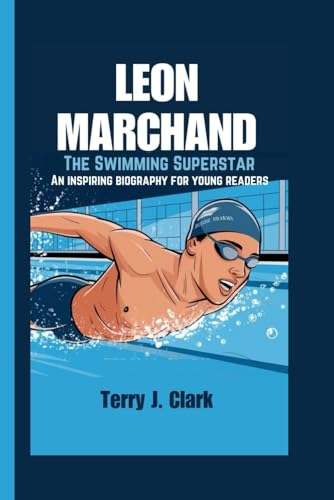 LEON MARCHAND: The Swimming Superstar- An inspiring biography for young readers