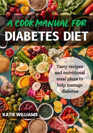 A Cook Manual for Diabetes Diet: Tasty recipes and nutritional meal plans to help manage diabetes