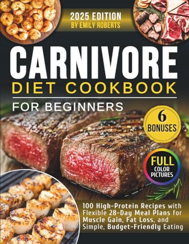 Carnivore Diet Cookbook for Beginners: 100 High-Protein Recipes with Flexible 28-Day Meal Plans for Muscle Gain, Fat Loss, and Simple, Budget-Friendly Eating (Carnivore Cooking Basics)