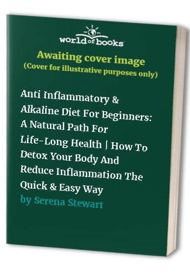 Anti Inflammatory and Alkaline Diet for Beginners : A Natural Path for Life-Long Health How to Detox Your Body and Reduce Inflammation the Quick and Easy Way
